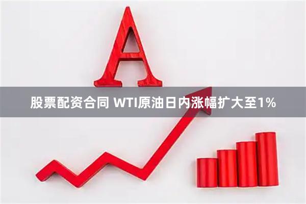 股票配资合同 WTI原油日内涨幅扩大至1%