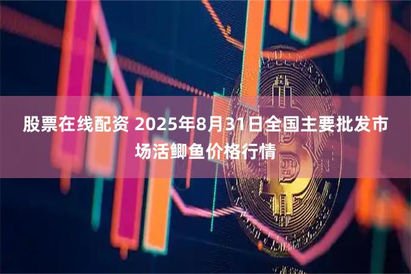 股票在线配资 2025年8月31日全国主要批发市场活鲫鱼价格行情