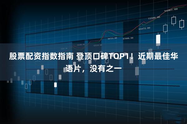 股票配资指数指南 登顶口碑TOP1！近期最佳华语片，没有之一