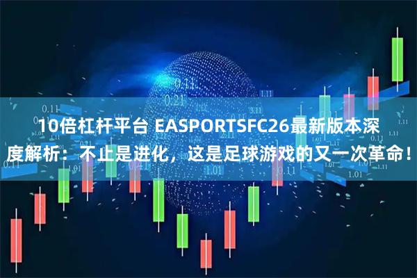 10倍杠杆平台 EASPORTSFC26最新版本深度解析：不止是进化，这是足球游戏的又一次革命！