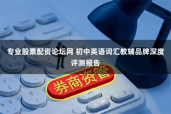 专业股票配资论坛网 初中英语词汇教辅品牌深度评测报告