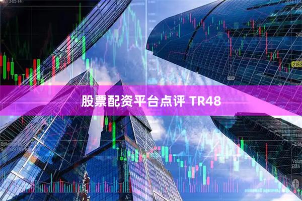 股票配资平台点评 TR48