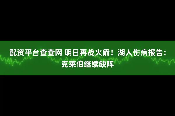 配资平台查查网 明日再战火箭！湖人伤病报告：克莱伯继续缺阵